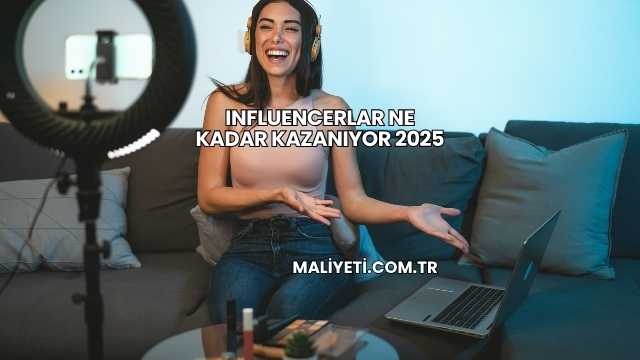 Influencerlar Ne Kadar Kazanıyor 2025