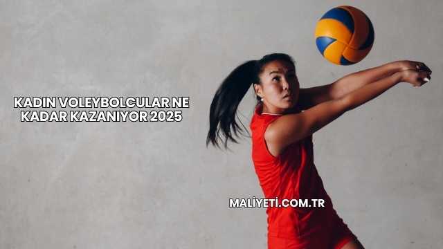 Kadın Voleybolcular Ne Kadar Kazanıyor 2025