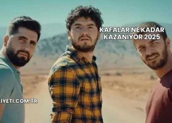 Kafalar Ne Kadar Kazanıyor 2025
