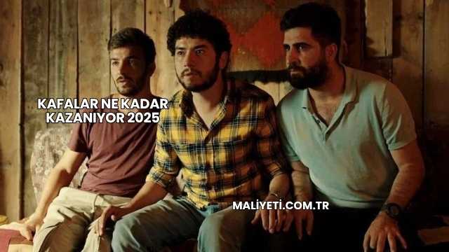 Kafalar Ne Kadar Kazanıyor 2025