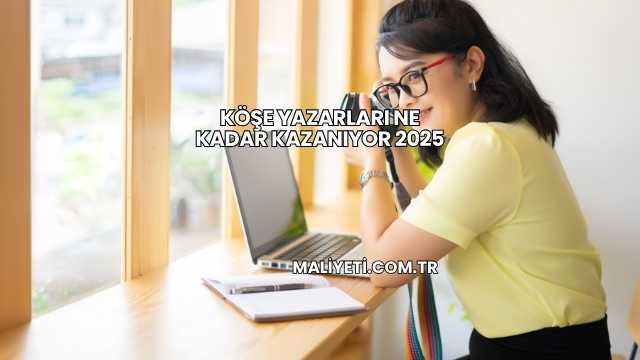 Köşe Yazarları Ne Kadar Kazanıyor 2025