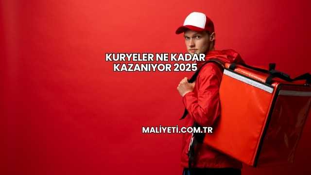 Kuryeler Ne Kadar Kazanıyor 2025