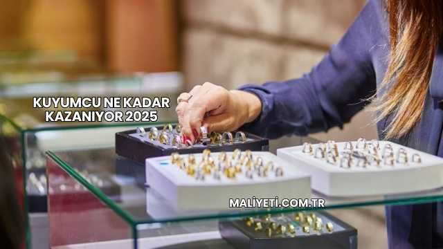 Kuyumcu Ne Kadar Kazanıyor 2025