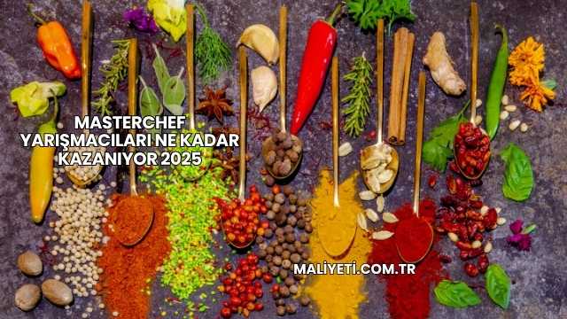 Masterchef Yarışmacıları Ne Kadar Kazanıyor 2025