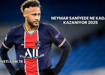 Neymar Saniyede Ne Kadar Kazanıyor 2025