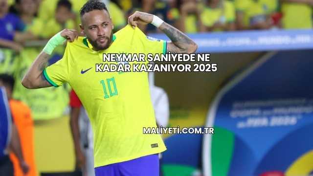 Neymar Saniyede Ne Kadar Kazanıyor 2025