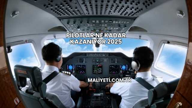 Pilotlar Ne Kadar Kazanıyor 2025