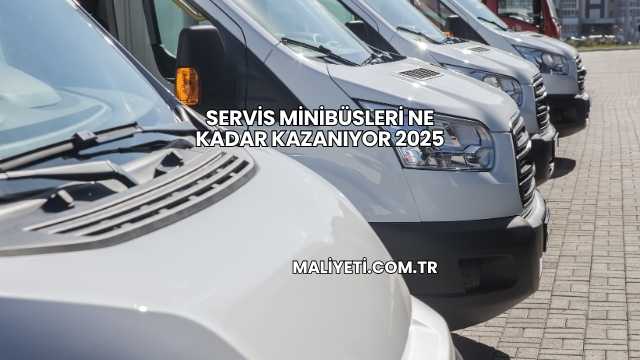Servis Minibüsleri Ne Kadar Kazanıyor 2025