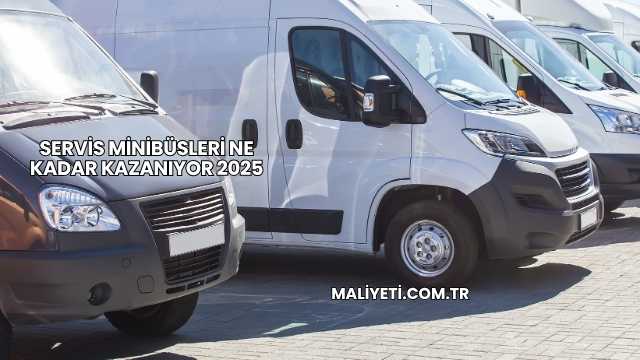 Servis Minibüsleri Ne Kadar Kazanıyor 2025