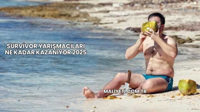 Survivor Yarışmacıları Ne Kadar Kazanıyor 2025