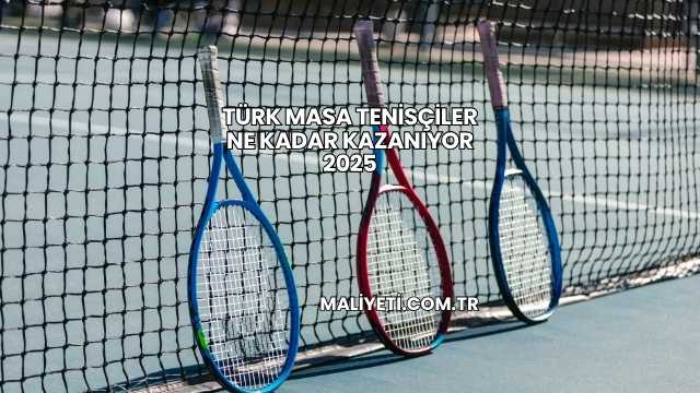 Türk Masa Tenisçiler Ne Kadar Kazanıyor 2025