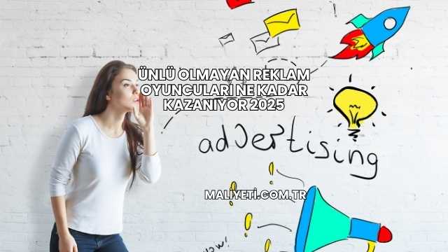 Ünlü Olmayan Reklam Oyuncuları Ne Kadar Kazanıyor 2025