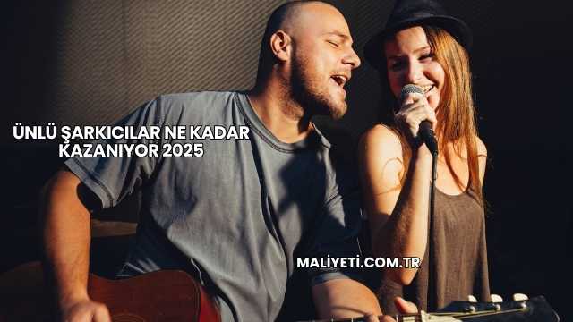 Ünlü Şarkıcılar Ne Kadar Kazanıyor 2025