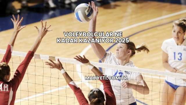 Voleybolcular Ne Kadar Kazanıyor 2025