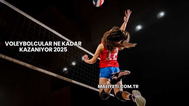 Voleybolcular Ne Kadar Kazanıyor 2025