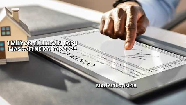 1 Milyon TL'lik Evin Tapu Masrafı Ne Kadar 2025