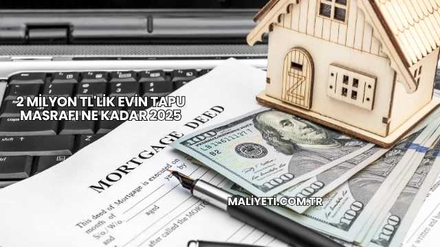 2 Milyon TL'lik Evin Tapu Masrafı Ne Kadar 2025