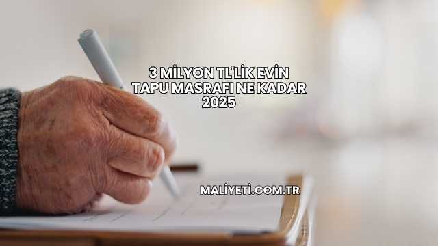 3 Milyon TL'lik Evin Tapu Masrafı Ne Kadar 2025