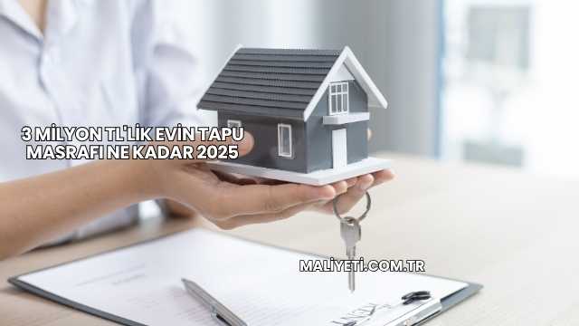 3 Milyon TL'lik Evin Tapu Masrafı Ne Kadar 2025
