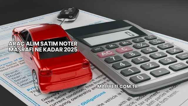 Araç Alım Satım Noter Masrafı Ne Kadar 2025