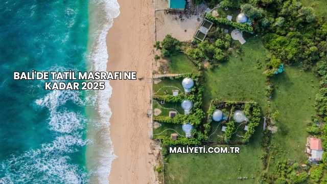 Bali'de Tatil Masrafı Ne Kadar 2025