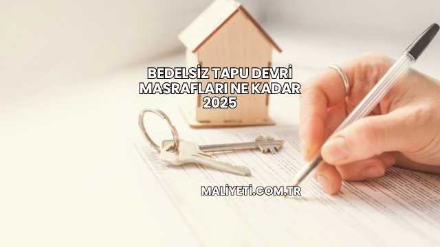 Bedelsiz Tapu Devri Masrafları Ne Kadar 2025
