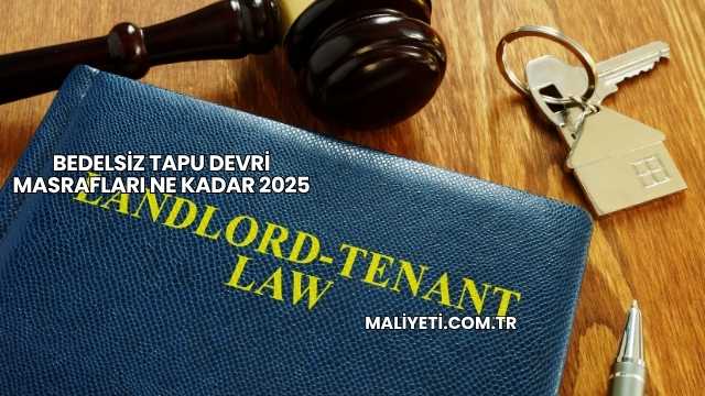 Bedelsiz Tapu Devri Masrafları Ne Kadar 2025