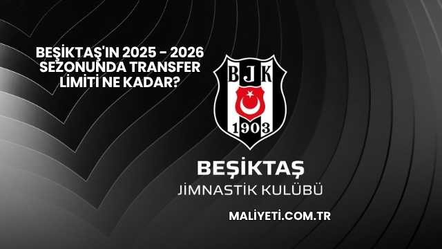 Beşiktaş'ın 2025 - 2026 Sezonunda Transfer Limiti Ne Kadar?