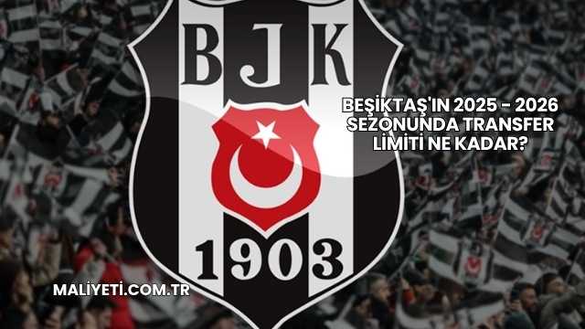 Beşiktaş'ın 2025 - 2026 Sezonunda Transfer Limiti Ne Kadar?