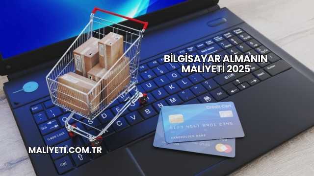 Bilgisayar Almanın Maliyeti 2025