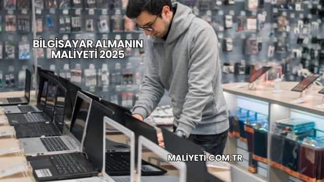 Bilgisayar Almanın Maliyeti 2025