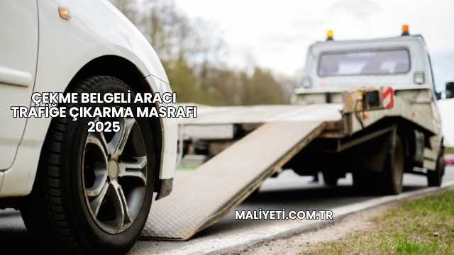 Çekme Belgeli Aracı Trafiğe Çıkarma Masrafı 2025