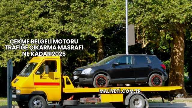 Çekme Belgeli Motoru Trafiğe Çıkarma Masrafı Ne Kadar 2025