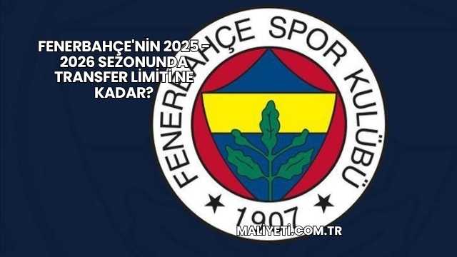 Fenerbahçe'nin 2025 - 2026 Sezonunda Transfer Limiti Ne Kadar?