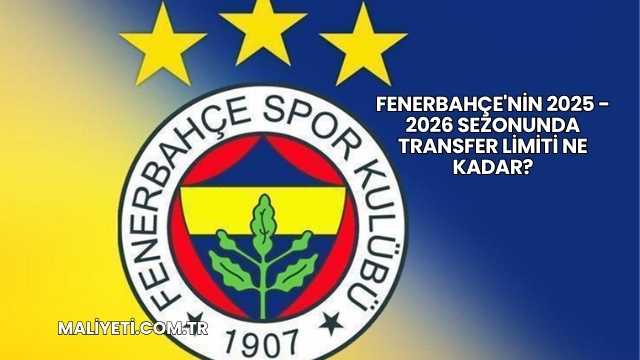 Fenerbahçe'nin 2025 - 2026 Sezonunda Transfer Limiti Ne Kadar?