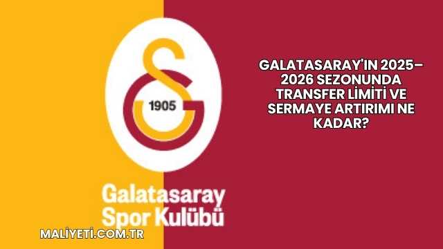 Galatasaray'ın 2025–2026 Sezonunda Transfer Limiti ve Sermaye Artırımı Ne Kadar?