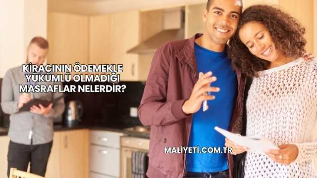 Kiracının Ödemekle Yükümlü Olmadığı Masraflar Nelerdir?