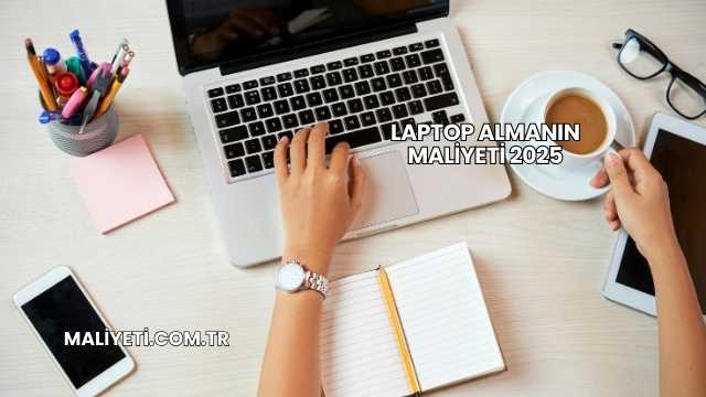 Laptop Almanın Maliyeti 2025