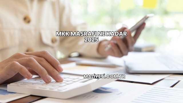 MKK Masrafı Ne Kadar 2025