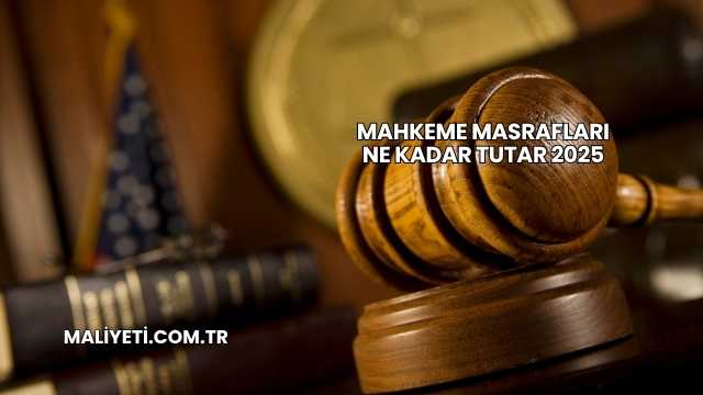 Mahkeme Masrafları Ne Kadar Tutar 2025