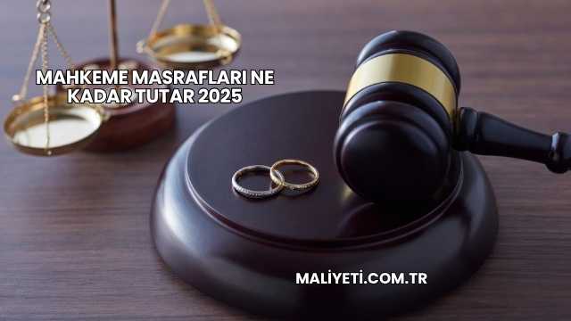 Mahkeme Masrafları Ne Kadar Tutar 2025