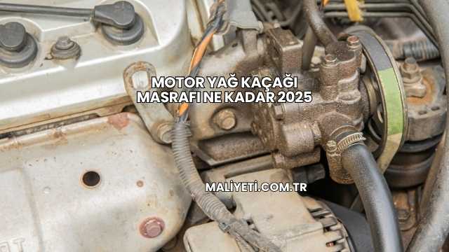 Motor Yağ Kaçağı Masrafı Ne Kadar 2025
