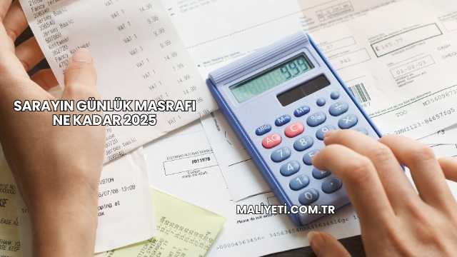 Sarayın Günlük Masrafı Ne Kadar 2025