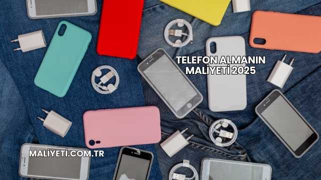 Telefon Almanın Maliyeti 2025