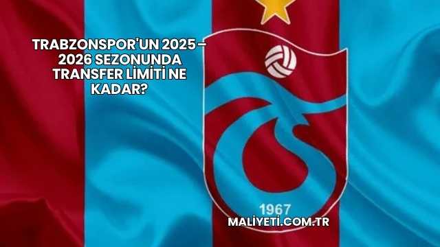 Trabzonspor'un 2025 – 2026 Sezonunda Transfer Limiti Ne Kadar?