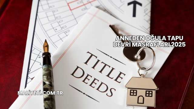 Anneden Oğula Tapu Devri Masrafları 2025
