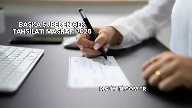 Başka Şubeden Çek Tahsilatı Masrafı 2025