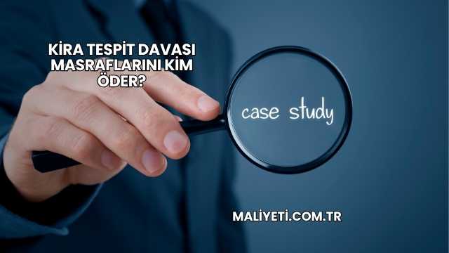 Kira Tespit Davası Masraflarını Kim Öder?