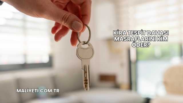 Kira Tespit Davası Masraflarını Kim Öder?