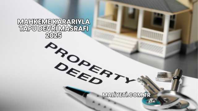 Mahkeme Kararıyla Tapu Devri Masrafı 2025